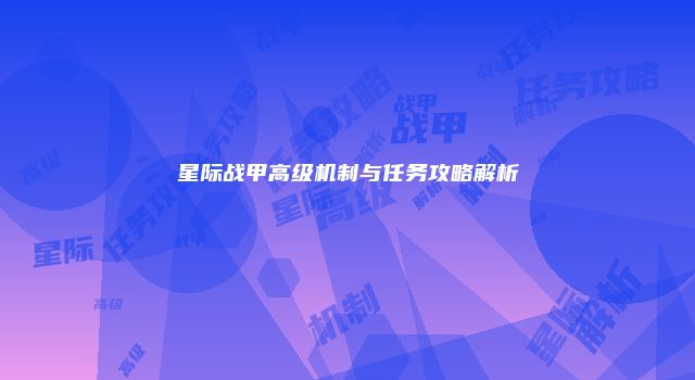 星际战甲高级机制与任务攻略解析