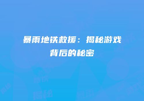 暴雨地铁救援：揭秘游戏背后的秘密