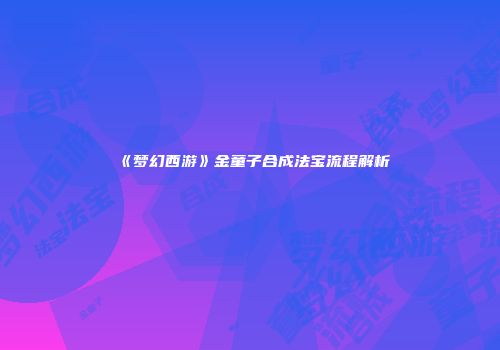 《梦幻西游》金童子合成法宝流程解析