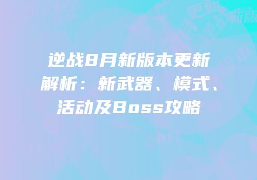 逆战8月新版本更新解析：新武器、模式、活动及Boss攻略