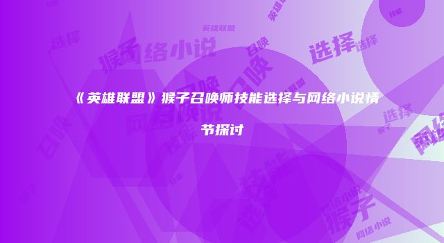 《英雄联盟》猴子召唤师技能选择与网络小说情节探讨