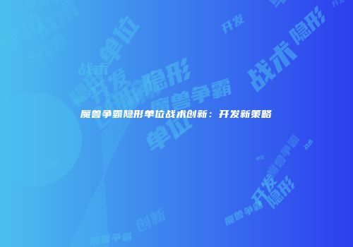 魔兽争霸隐形单位战术创新：开发新策略
