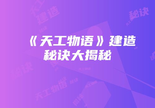 《天工物语》建造秘诀大揭秘