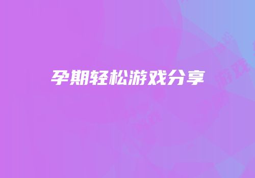 孕期轻松游戏分享