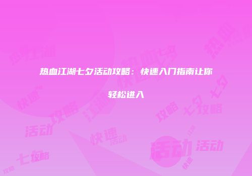 热血江湖七夕活动攻略：快速入门指南让你轻松进入