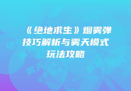 《绝地求生》烟雾弹技巧解析与雾天模式玩法攻略