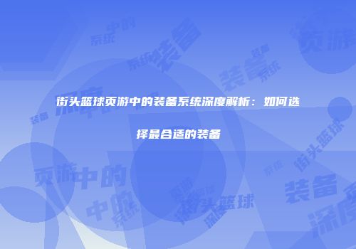 街头篮球页游中的装备系统深度解析:如何选择最合适的装备