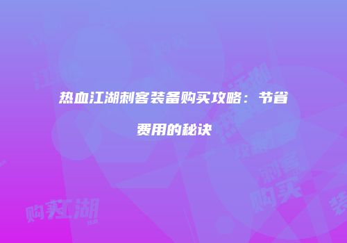 热血江湖刺客装备购买攻略：节省费用的秘诀