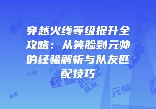 穿越火线等级提升全攻略：从笑脸到元帅的经验解析与队友匹配技巧