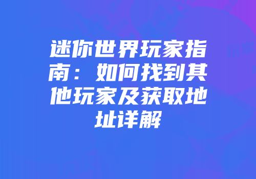 迷你世界玩家指南：如何找到其他玩家及获取地址详解