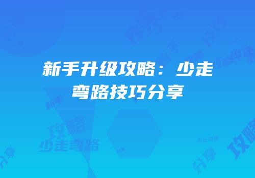 新手升级攻略：少走弯路技巧分享