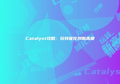 Catalyst攻略：玩转催化剂新高度