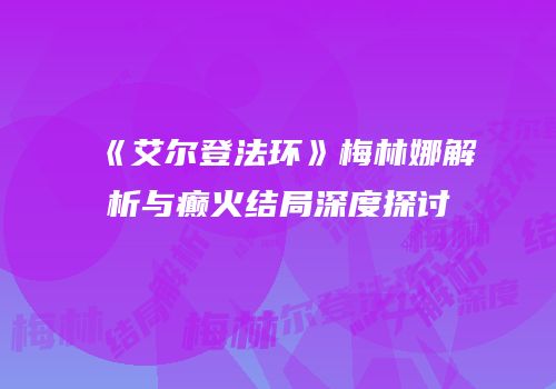 《艾尔登法环》梅林娜解析与癫火结局深度探讨