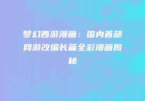 梦幻西游漫画：国内首部网游改编长篇全彩漫画揭秘
