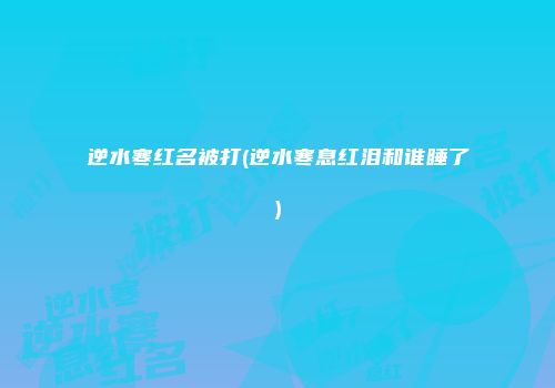 逆水寒红名被打(逆水寒息红泪和谁睡了)