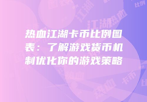 热血江湖卡币比例图表：了解游戏货币机制优化你的游戏策略