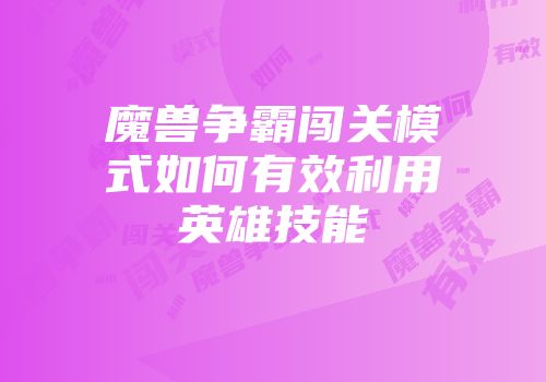 魔兽争霸闯关模式如何有效利用英雄技能