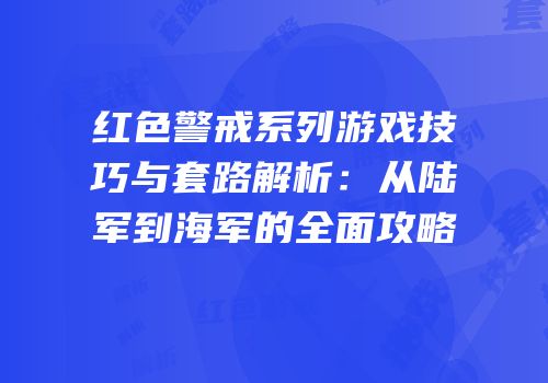 红色警戒系列游戏技巧与套路解析：从陆军到海军的全面攻略