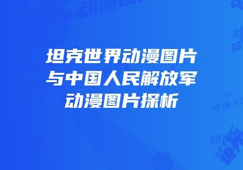 坦克世界动漫图片与中国人民解放军动漫图片探析