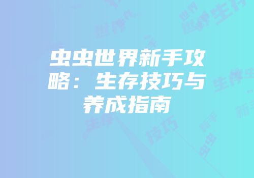 虫虫世界新手攻略：生存技巧与养成指南