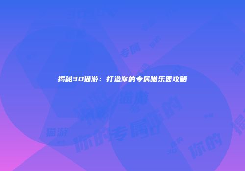 揭秘3D猫游：打造你的专属喵乐园攻略