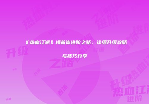 《热血江湖》梅首饰进阶之路:详细升级攻略与技巧分享