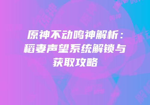 原神不动鸣神解析：稻妻声望系统解锁与获取攻略