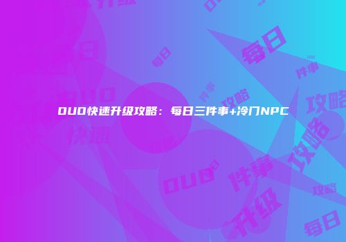 OUO快速升级攻略：每日三件事+冷门NPC