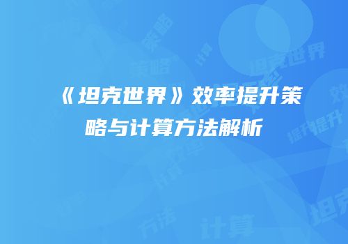《坦克世界》效率提升策略与计算方法解析