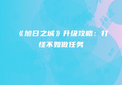 《旭日之城》升级攻略：打怪不如做任务