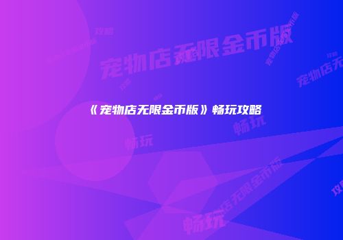 《宠物店无限金币版》畅玩攻略