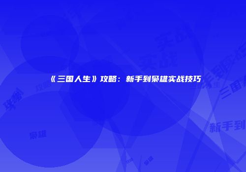 《三国人生》攻略：新手到枭雄实战技巧