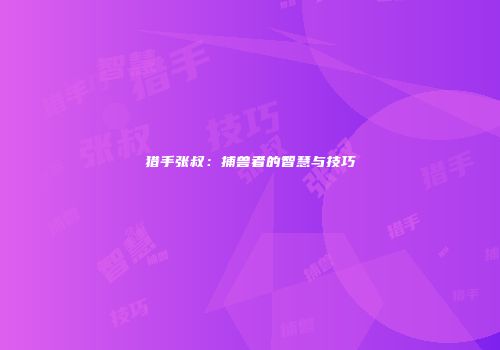 猎手张叔：捕兽者的智慧与技巧