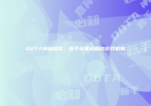 DOTA神秘嘉宾：新手玩家必知的游戏机制