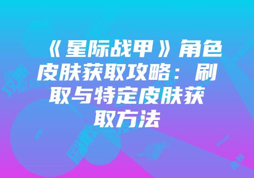 《星际战甲》角色皮肤获取攻略：刷取与特定皮肤获取方法