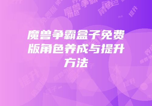 魔兽争霸盒子免费版角色养成与提升方法