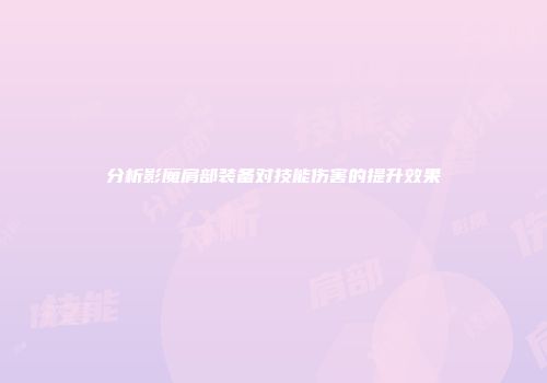 分析影魔肩部装备对技能伤害的提升效果