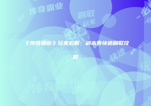 《传奇霸业》玩家必看：副本卷快速刷取攻略