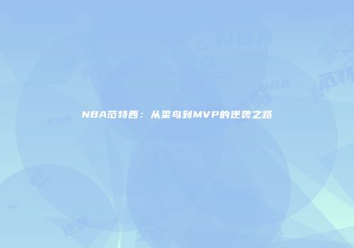 NBA范特西：从菜鸟到MVP的逆袭之路