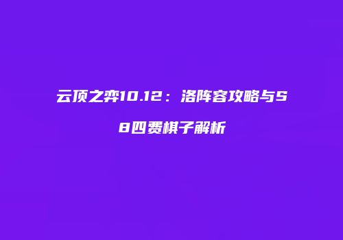 云顶之弈10.12：洛阵容攻略与S8四费棋子解析
