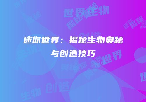 迷你世界：揭秘生物奥秘与创造技巧