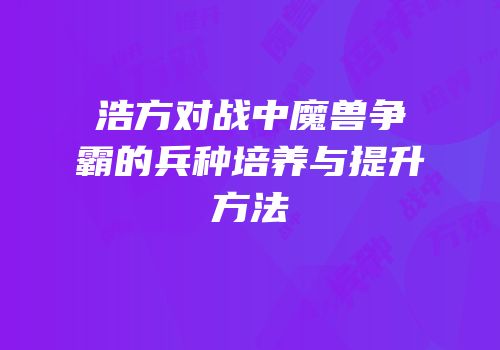 浩方对战中魔兽争霸的兵种培养与提升方法