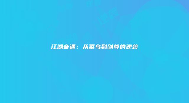 江湖奇遇：从菜鸟到剑尊的逆袭