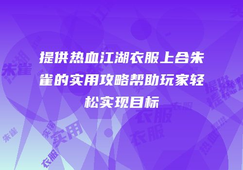 提供热血江湖衣服上合朱雀的实用攻略帮助玩家轻松实现目标