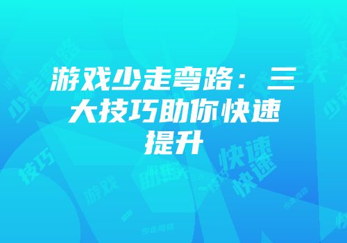 游戏少走弯路：三大技巧助你快速提升