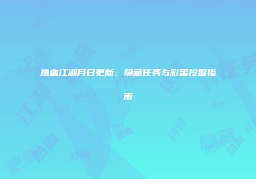 热血江湖月日更新：隐藏任务与彩蛋挖掘指南