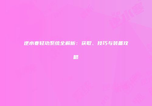 逆水寒轻功系统全解析：获取、技巧与装备攻略