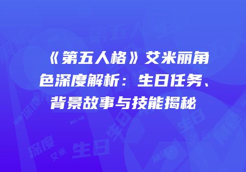 《第五人格》艾米丽角色深度解析：生日任务、背景故事与技能揭秘