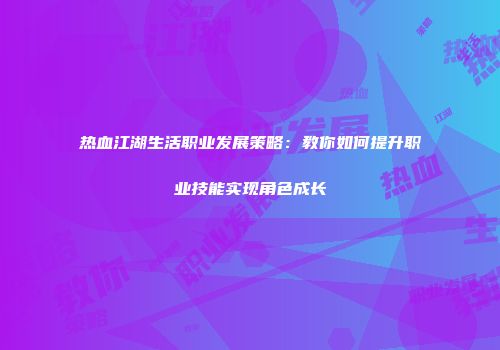 热血江湖生活职业发展策略：教你如何提升职业技能实现角色成长