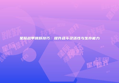 星际战甲跳跃技巧：提升战斗灵活性与生存能力